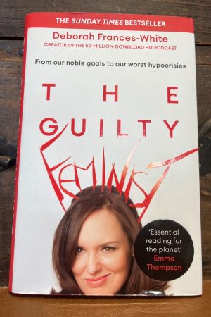 The Guilty Feminist From Our Noble Goals to Our Worst Hypocrisies