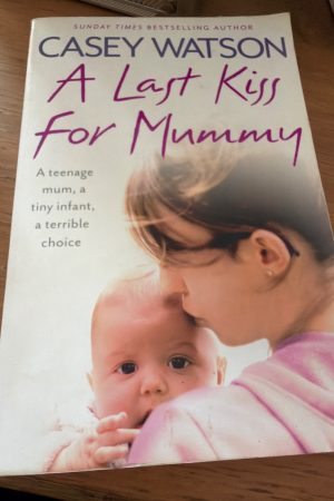 A Last Kiss for Mummy A Teenage Mum, a Tiny Infant, a Desperate Decision